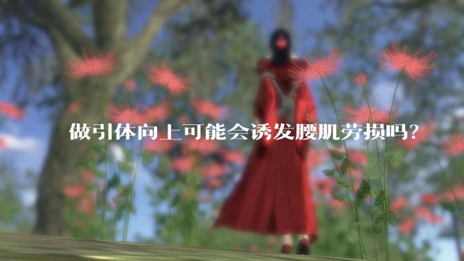 做引体向上可能会诱发腰肌劳损吗？