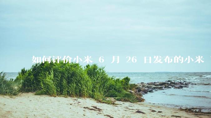 如何评价小米 6 月 26 日发布的小米 YU7、MIX Flip2、REDMI K80 至尊版？