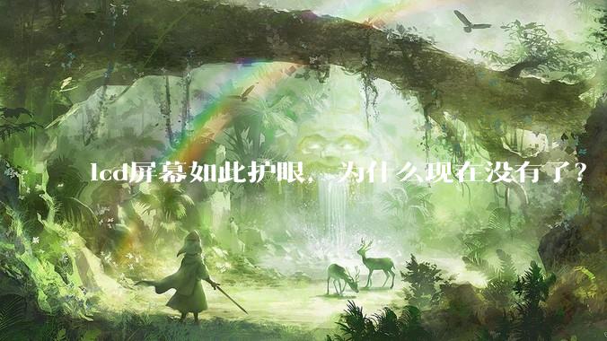 lcd屏幕如此护眼，为什么现在没有了？