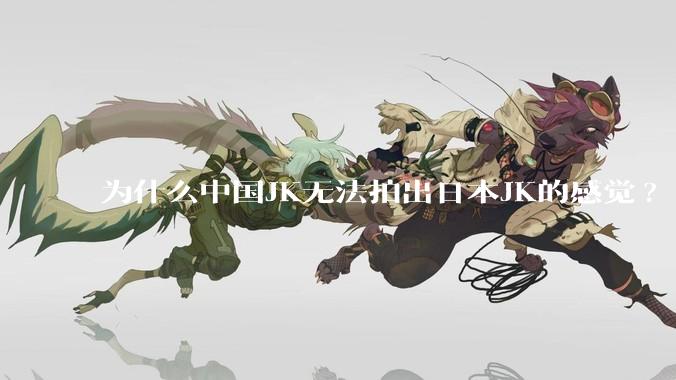 为什么中国JK无法拍出日本JK的感觉?