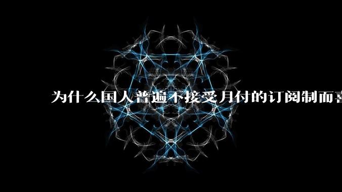 为什么国人普遍不接受月付的订阅制而喜欢一口价买断制呢？