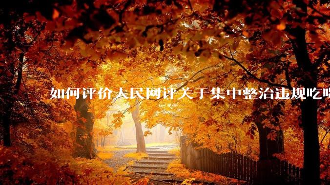 如何评价人民网评关于集中整治违规吃喝的发文？