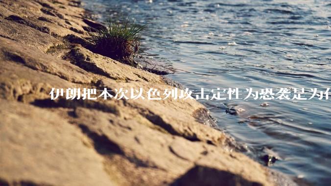 伊朗把本次以色列攻击定性为恐袭是为什么？是为了触发上合组织？