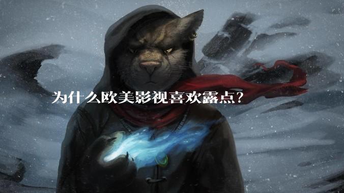 为什么欧美影视喜欢露点？