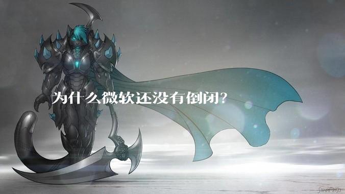 为什么微软还没有倒闭？