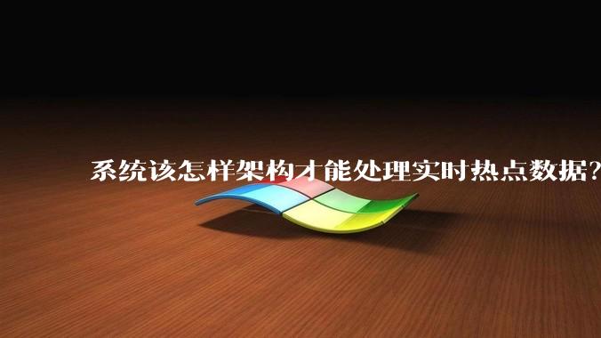 系统该怎样架构才能处理实时热点数据？