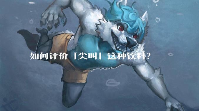 如何评价「尖叫」这种饮料？