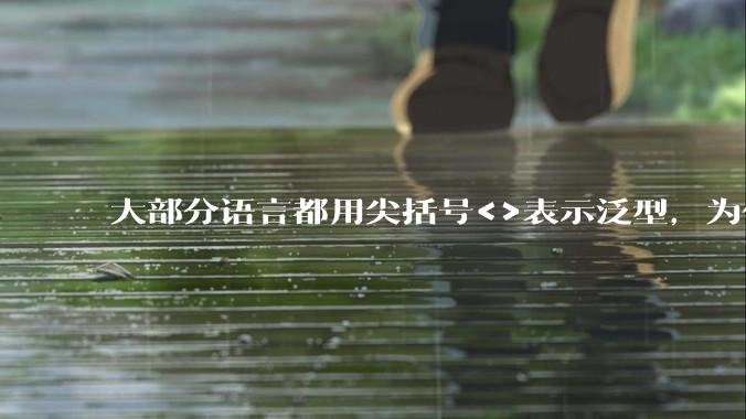 大部分语言都用尖括号<>表示泛型,为什么golang要标新立异用中括号?