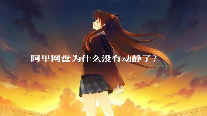 阿里网盘为什么没有动静了？
