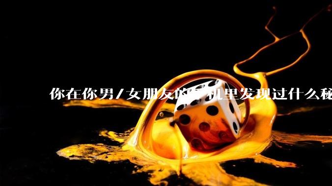 你在你男/女朋友的手机里发现过什么秘密？