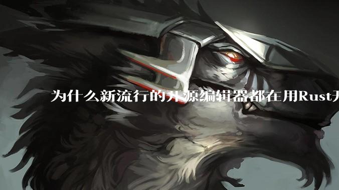 为什么新流行的开源编辑器都在用Rust开发？