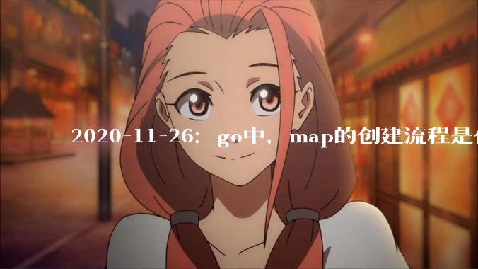 2020-11-26：go中，map的创建流程是什么？