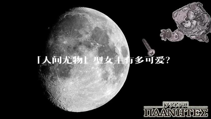 「人间尤物」型女主有多可爱？