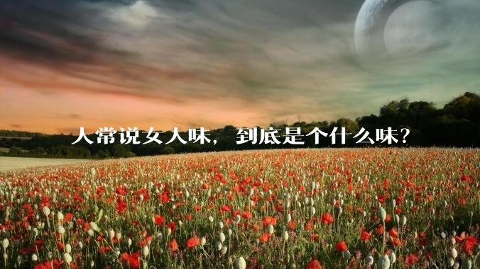 人常说女人味，到底是个什么味？